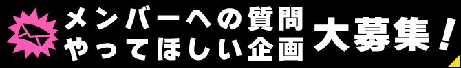 メンバーへの質問・やってほしい企画 大募集!