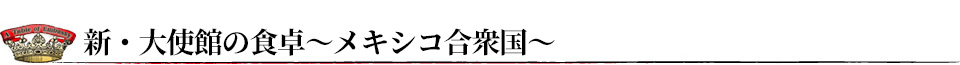 新・大使館の食卓~メキシコ合衆国大使館~